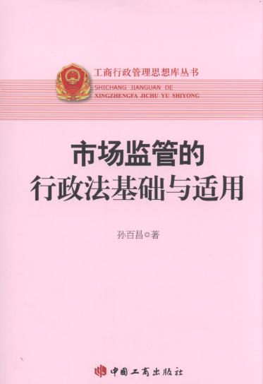 市场监管的行政法基础与适用/工商行政管理思想库丛书